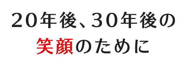 20年後、３０年後の笑顔のために